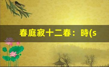 春庭寂十二春：時(shí)光流轉(zhuǎn)，歲月靜好